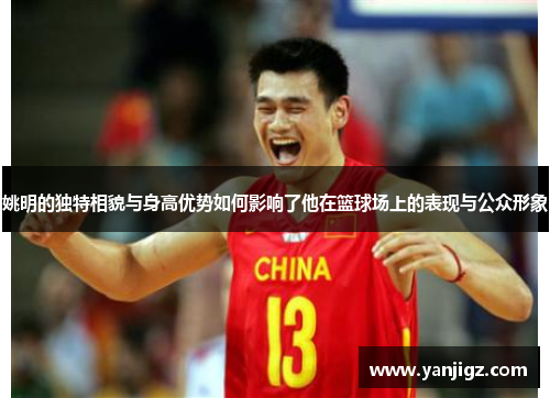姚明的独特相貌与身高优势如何影响了他在篮球场上的表现与公众形象