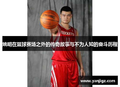 姚明在篮球赛场之外的传奇故事与不为人知的奋斗历程