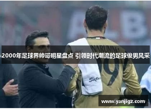 2000年足球界帅哥明星盘点 引领时代潮流的足球俊男风采