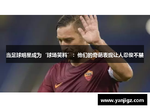 当足球明星成为‘球场笑料’：他们的奇葩表现让人忍俊不禁