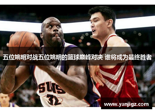 五位姚明对战五位姚明的篮球巅峰对决 谁将成为最终胜者