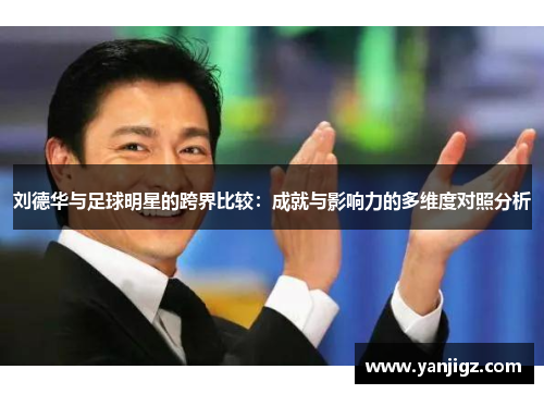 刘德华与足球明星的跨界比较：成就与影响力的多维度对照分析