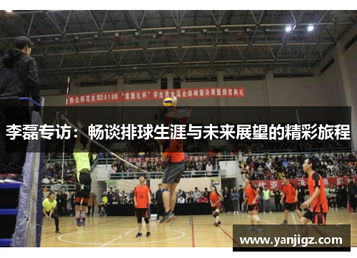 李磊专访：畅谈排球生涯与未来展望的精彩旅程