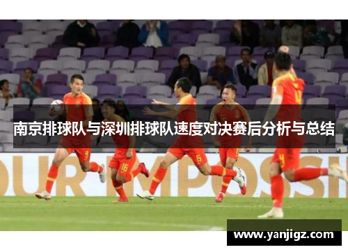 南京排球队与深圳排球队速度对决赛后分析与总结