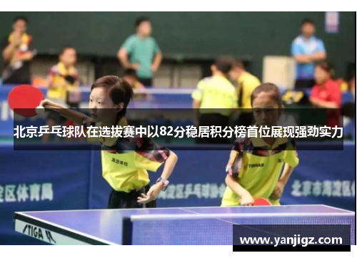 北京乒乓球队在选拔赛中以82分稳居积分榜首位展现强劲实力