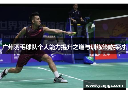广州羽毛球队个人能力提升之道与训练策略探讨
