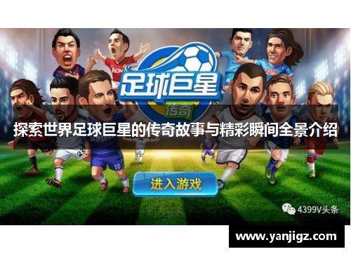 探索世界足球巨星的传奇故事与精彩瞬间全景介绍
