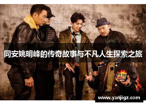同安姚明峰的传奇故事与不凡人生探索之旅
