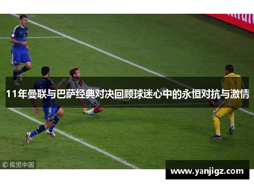 11年曼联与巴萨经典对决回顾球迷心中的永恒对抗与激情