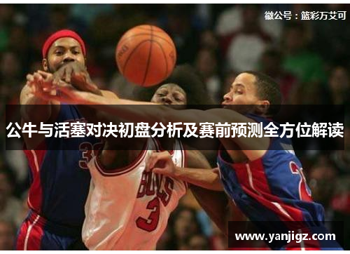 公牛与活塞对决初盘分析及赛前预测全方位解读