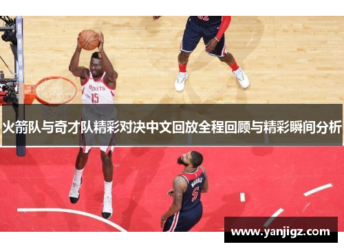 火箭队与奇才队精彩对决中文回放全程回顾与精彩瞬间分析